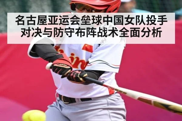 名古屋亚运会垒球中国女队投手对决与防守布阵战术全面分析
