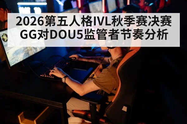 2026第五人格IVL秋季赛决赛GG对DOU5监管者节奏分析