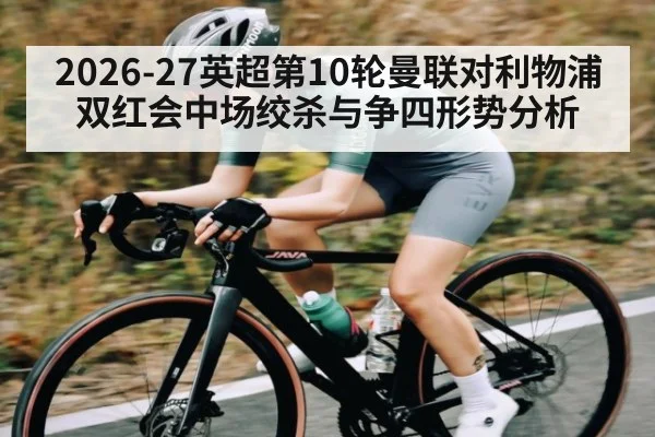 2026-27英超第10轮曼联对利物浦双红会中场绞杀与争四形势分析
